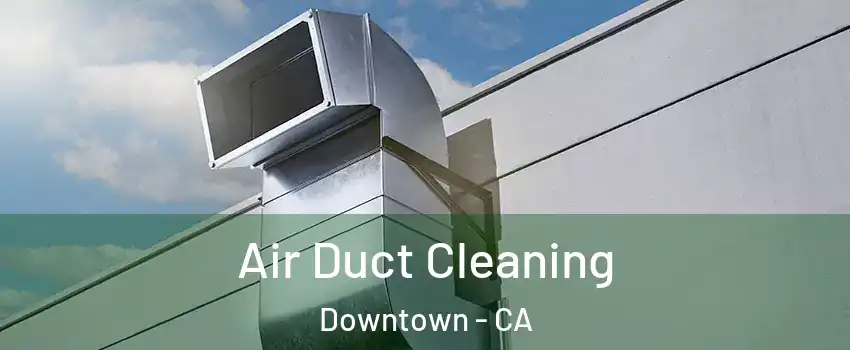 Air Duct Cleaning Downtown - CA