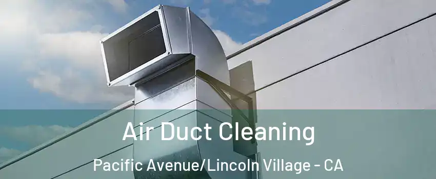 Air Duct Cleaning Pacific Avenue/Lincoln Village - CA