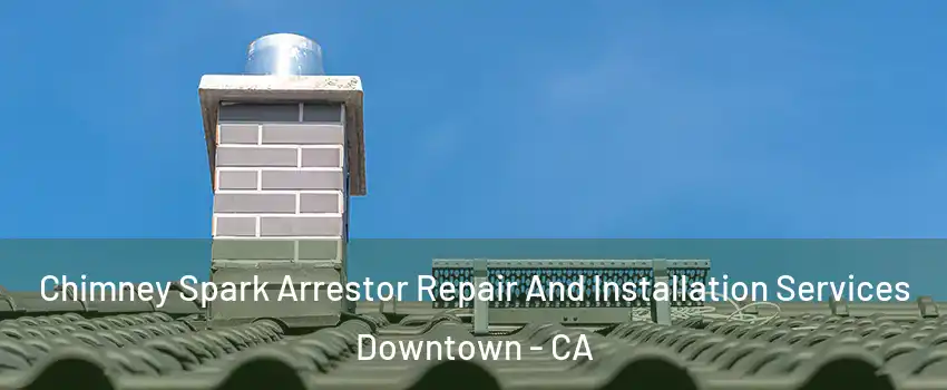 Chimney Spark Arrestor Repair And Installation Services Downtown - CA