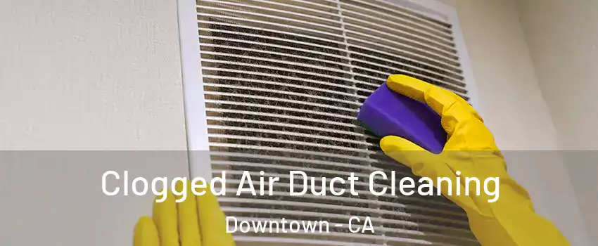 Clogged Air Duct Cleaning Downtown - CA