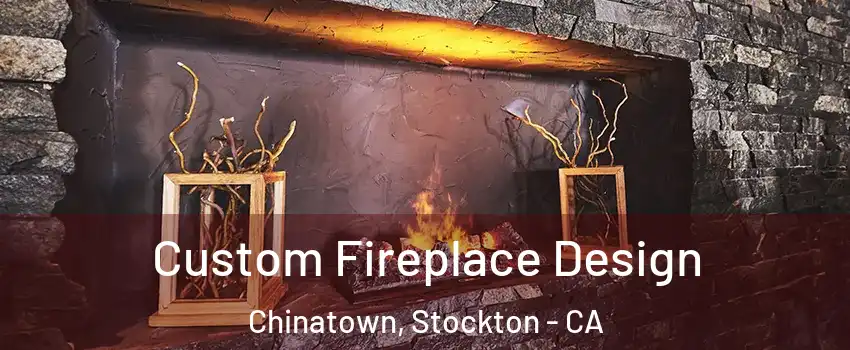 Custom Fireplace Design Chinatown, Stockton - CA