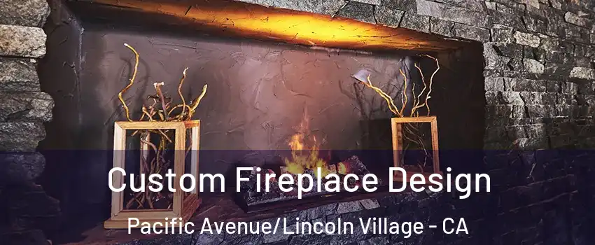 Custom Fireplace Design Pacific Avenue/Lincoln Village - CA