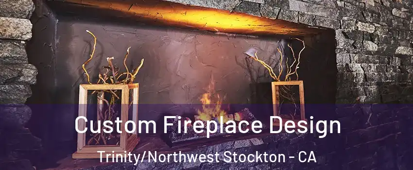 Custom Fireplace Design Trinity/Northwest Stockton - CA