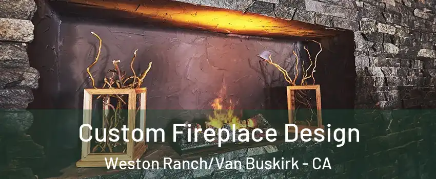 Custom Fireplace Design Weston Ranch/Van Buskirk - CA