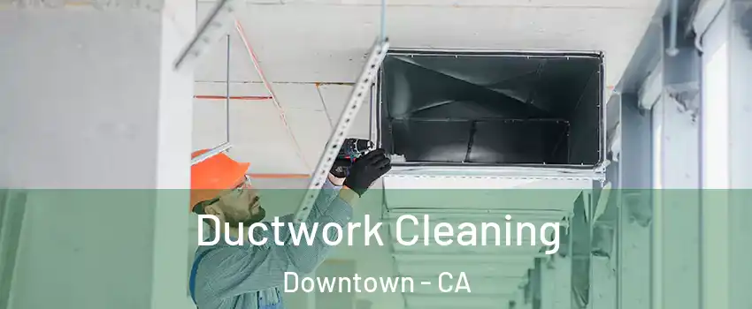 Ductwork Cleaning Downtown - CA