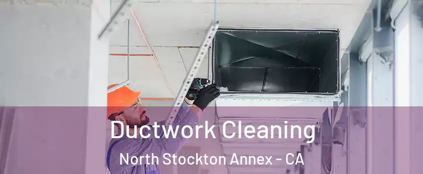 Ductwork Cleaning North Stockton Annex - CA