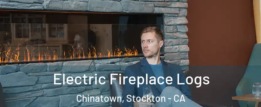 Electric Fireplace Logs Chinatown, Stockton - CA