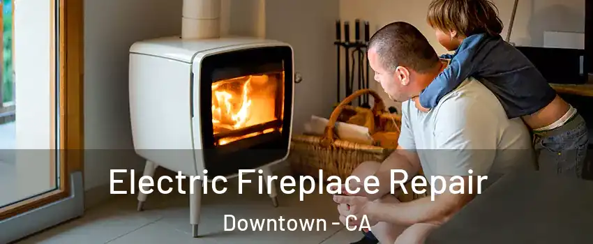 Electric Fireplace Repair Downtown - CA