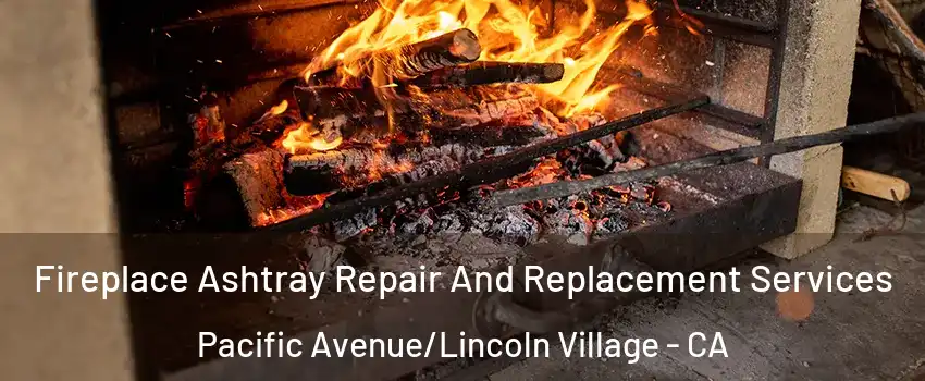 Fireplace Ashtray Repair And Replacement Services Pacific Avenue/Lincoln Village - CA