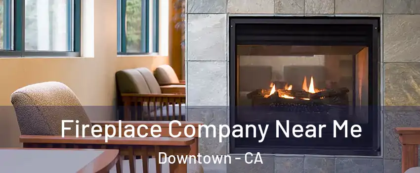 Fireplace Company Near Me Downtown - CA