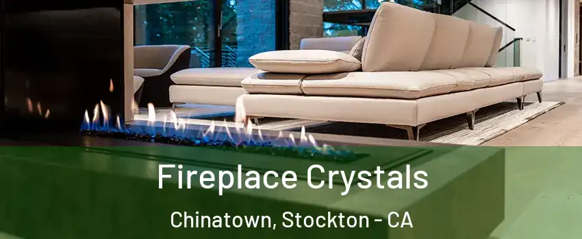 Fireplace Crystals Chinatown, Stockton - CA