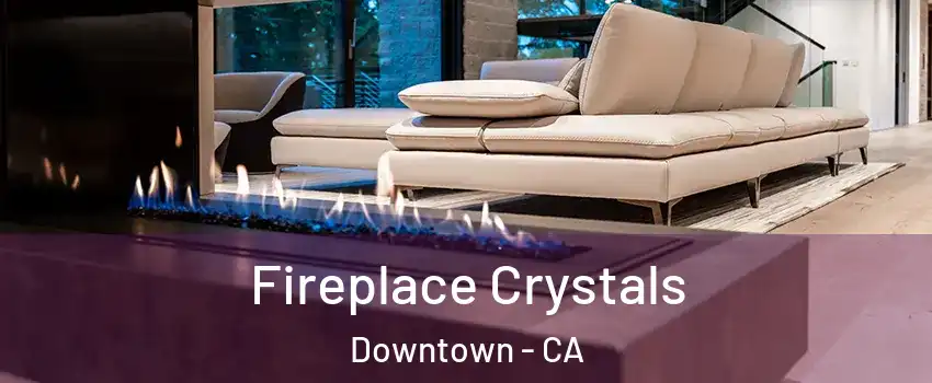 Fireplace Crystals Downtown - CA