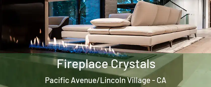 Fireplace Crystals Pacific Avenue/Lincoln Village - CA