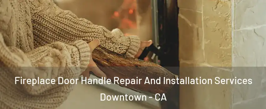 Fireplace Door Handle Repair And Installation Services Downtown - CA
