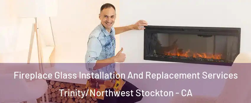 Fireplace Glass Installation And Replacement Services Trinity/Northwest Stockton - CA