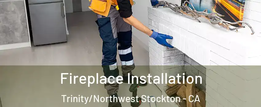 Fireplace Installation Trinity/Northwest Stockton - CA