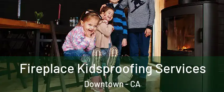 Fireplace Kidsproofing Services Downtown - CA