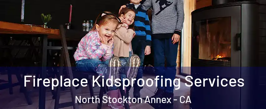 Fireplace Kidsproofing Services North Stockton Annex - CA