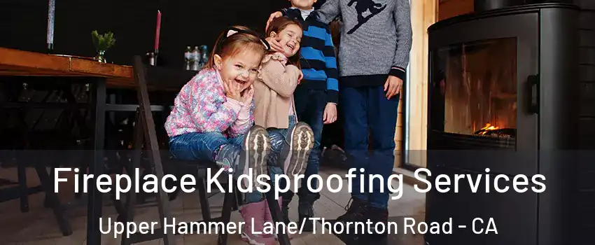 Fireplace Kidsproofing Services Upper Hammer Lane/Thornton Road - CA