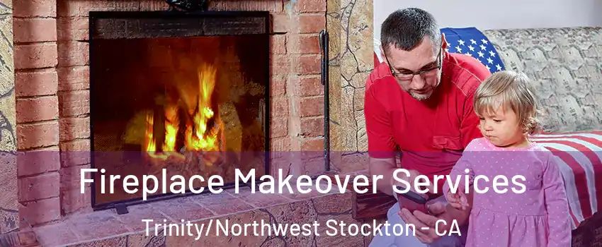 Fireplace Makeover Services Trinity/Northwest Stockton - CA