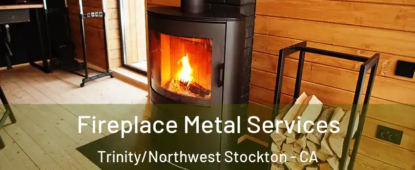 Fireplace Metal Services Trinity/Northwest Stockton - CA