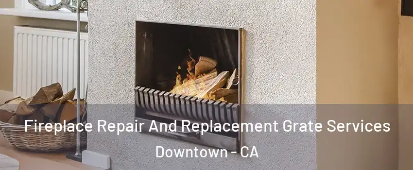 Fireplace Repair And Replacement Grate Services Downtown - CA