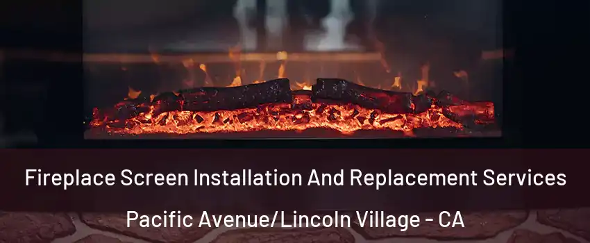 Fireplace Screen Installation And Replacement Services Pacific Avenue/Lincoln Village - CA