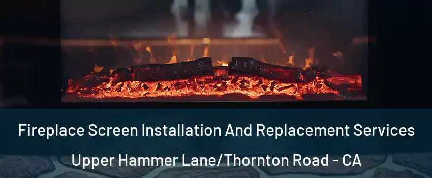 Fireplace Screen Installation And Replacement Services Upper Hammer Lane/Thornton Road - CA