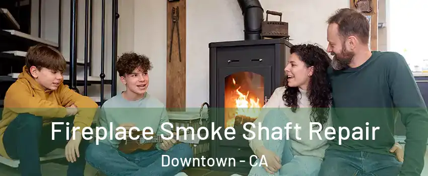 Fireplace Smoke Shaft Repair Downtown - CA