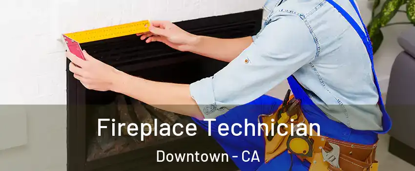 Fireplace Technician Downtown - CA