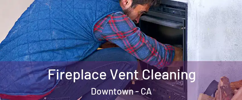 Fireplace Vent Cleaning Downtown - CA