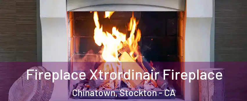 Fireplace Xtrordinair Fireplace Chinatown, Stockton - CA