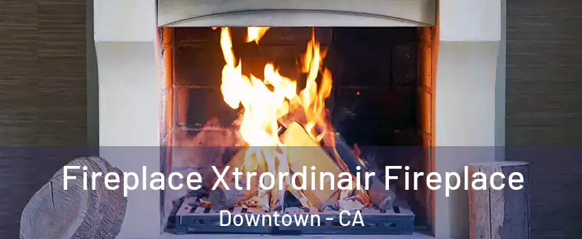 Fireplace Xtrordinair Fireplace Downtown - CA