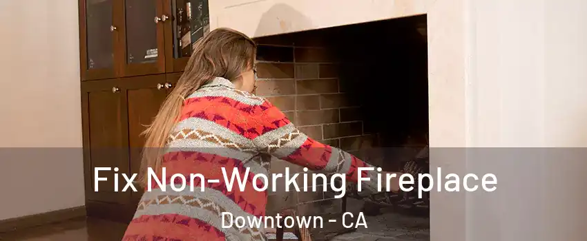 Fix Non-Working Fireplace Downtown - CA