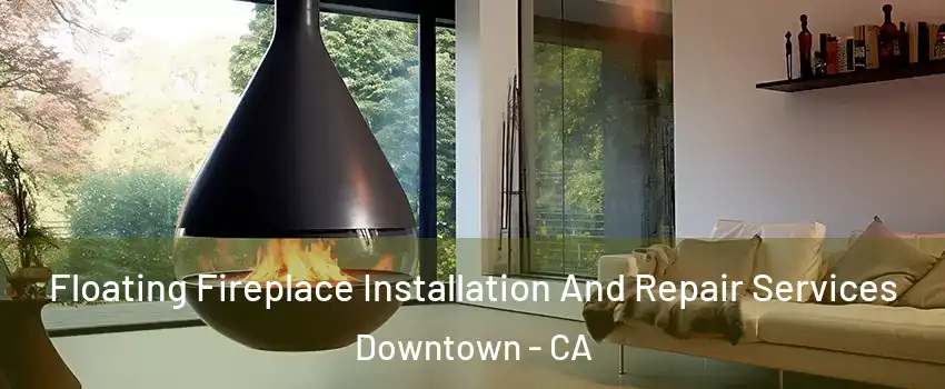 Floating Fireplace Installation And Repair Services Downtown - CA