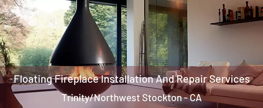 Floating Fireplace Installation And Repair Services Trinity/Northwest Stockton - CA