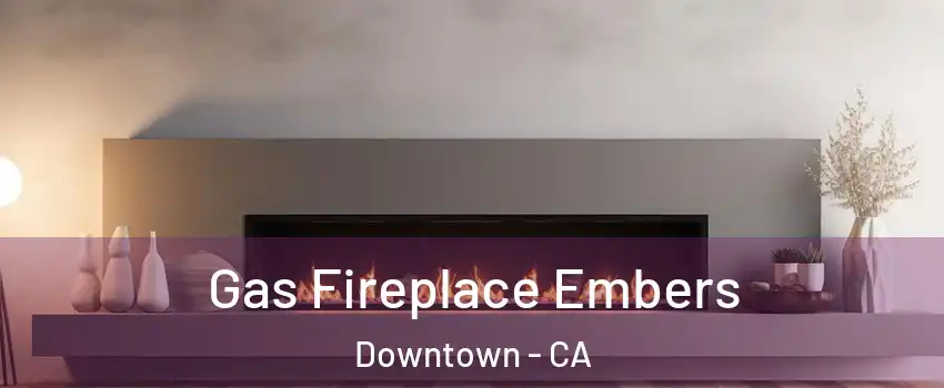 Gas Fireplace Embers Downtown - CA