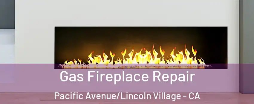 Gas Fireplace Repair Pacific Avenue/Lincoln Village - CA