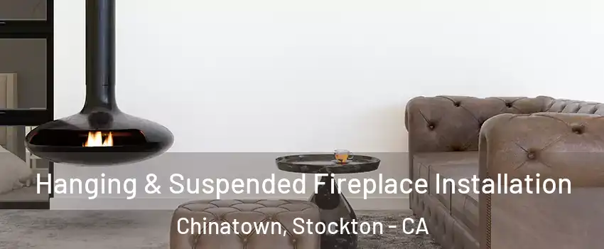 Hanging & Suspended Fireplace Installation Chinatown, Stockton - CA