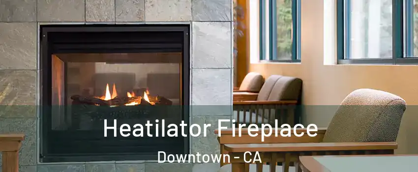 Heatilator Fireplace Downtown - CA