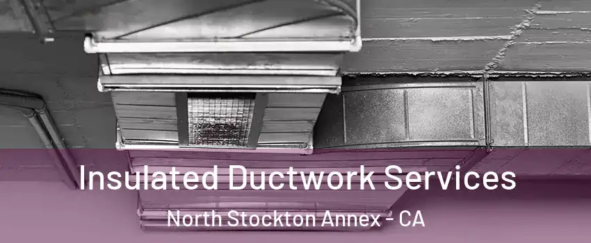 Insulated Ductwork Services North Stockton Annex - CA
