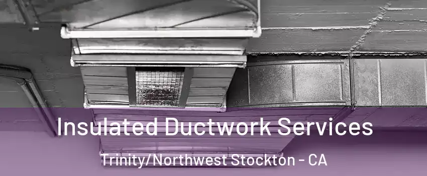 Insulated Ductwork Services Trinity/Northwest Stockton - CA