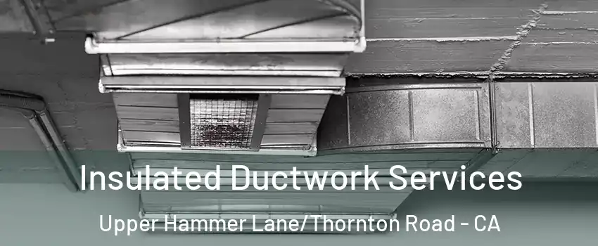 Insulated Ductwork Services Upper Hammer Lane/Thornton Road - CA