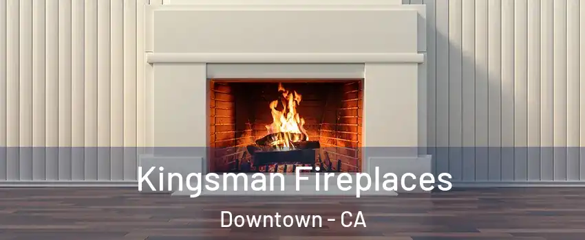 Kingsman Fireplaces Downtown - CA