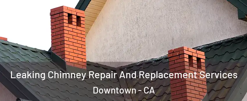 Leaking Chimney Repair And Replacement Services Downtown - CA
