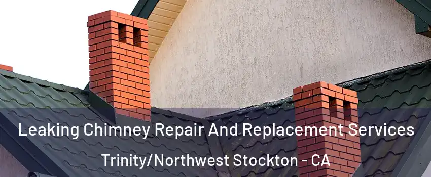 Leaking Chimney Repair And Replacement Services Trinity/Northwest Stockton - CA