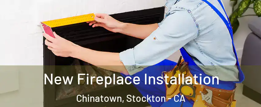 New Fireplace Installation Chinatown, Stockton - CA