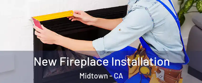 New Fireplace Installation Midtown - CA