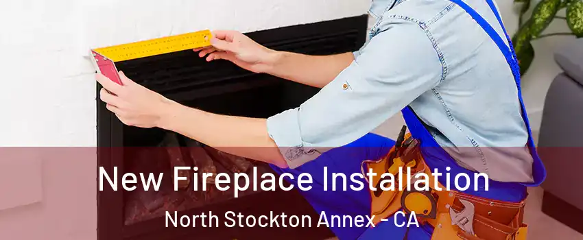 New Fireplace Installation North Stockton Annex - CA