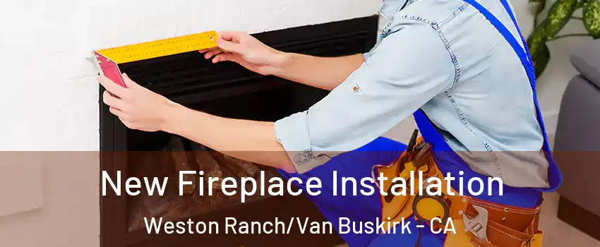 New Fireplace Installation Weston Ranch/Van Buskirk - CA